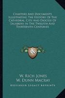 Charters And Documents Illustrating The History Of The Cathedral, City And Diocese Of Salisbury In The Twelfth And Thirteenth Centuries