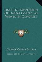 Lincoln's Suspension Of Habeas Corpus, As Viewed By Congress