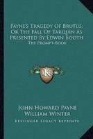 Payne's Tragedy Of Brutus; Or The Fall Of Tarquin As Presented By Edwin Booth
