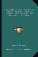 A Textbook Of The Geography Of Palestine, Phoenicia, Philistia, The Seven Churches Of Asia And The Travels Of St. Paul