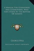 A Manual for Godfathers and Godmothers, Who Have Stood at the Baptism of Infants