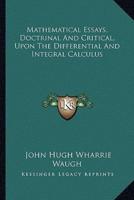Mathematical Essays, Doctrinal And Critical, Upon The Differential And Integral Calculus