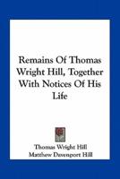 Remains Of Thomas Wright Hill, Together With Notices Of His Life