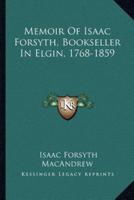 Memoir Of Isaac Forsyth, Bookseller In Elgin, 1768-1859