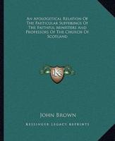 An Apologetical Relation Of The Particular Sufferings Of The Faithful Ministers And Professors Of The Church Of Scotland