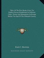 Titles Of The First Books From The Earliest Presses Established In Different Cities, Towns And Monasteries In Europe Before The End Of The Fifteenth Century