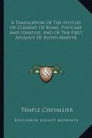 A Translation Of The Epistles Of Clement Of Rome, Polycarp And Ignatius, And Of The First Apology Of Justin Martyr