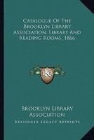 Catalogue of the Brooklyn Library Association, Library and Reading Rooms, 1866