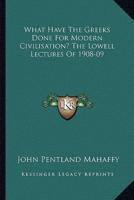 What Have The Greeks Done For Modern Civilisation? The Lowell Lectures Of 1908-09