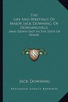 The Life And Writings Of Major Jack Downing, Of Downingville