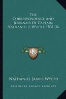 The Correspondence And Journals Of Captain Nathaniel J. Wyeth, 1831-36