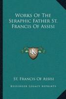 Works Of The Seraphic Father St. Francis Of Assisi