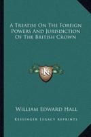 A Treatise On The Foreign Powers And Jurisdiction Of The British Crown
