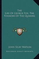 The Life Of George Fox, The Founder Of The Quakers