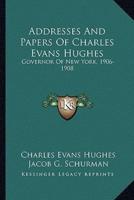 Addresses And Papers Of Charles Evans Hughes
