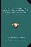 A Dissertation On The Duty Of Mercy And Sin Of Cruelty To Brute Animals
