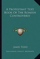 A Protestant Text Book Of The Romish Controversy