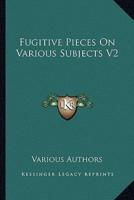 Fugitive Pieces On Various Subjects V2