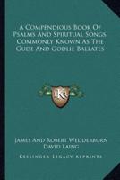 A Compendious Book Of Psalms And Spiritual Songs, Commonly Known As The Gude And Godlie Ballates