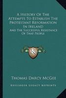 A History Of The Attempts To Establish The Protestant Reformation In Ireland