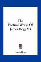 The Poetical Works of James Hogg V3