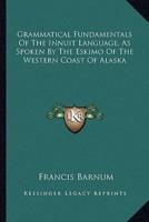 Grammatical Fundamentals Of The Innuit Language, As Spoken By The Eskimo Of The Western Coast Of Alaska