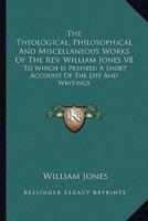 The Theological, Philosophical And Miscellaneous Works Of The Rev. William Jones V8