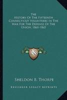 The History Of The Fifteenth Connecticut Volunteers In The War For The Defense Of The Union, 1861-1865