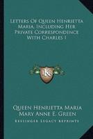 Letters of Queen Henrietta Maria, Including Her Private Correspondence With Charles I