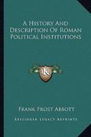 A History And Description Of Roman Political Institutions