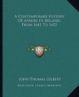 A Contemporary History Of Affairs In Ireland, From 1641 To 1652