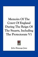 Memoirs Of The Court Of England During The Reign Of The Stuarts, Including The Protectorate V1