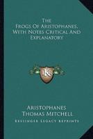 The Frogs Of Aristophanes, With Notes Critical And Explanatory