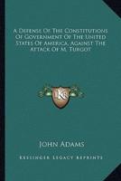 A Defense Of The Constitutions Of Government Of The United States Of America, Against The Attack Of M. Turgot