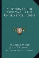A History Of The Civil War In The United States, 1861-5
