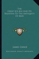 The Great Ice Age And Its Relation To The Antiquity Of Man