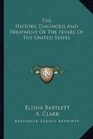 The History, Diagnosis And Treatment Of The Fevers Of The United States