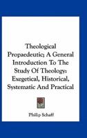 Theological Propaedeutic; A General Introduction To The Study Of Theology