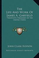 The Life And Work Of James A. Garfield