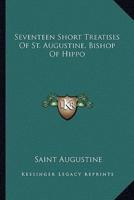 Seventeen Short Treatises Of St. Augustine, Bishop Of Hippo
