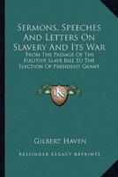 Sermons, Speeches And Letters On Slavery And Its War