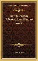 How to Put the Subconscious Mind to Work