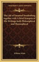 The Life of Emanuel Swedenborg Together With A Brief Synopsis of His Writings Both Philosophical and Theosophical