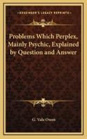 Problems Which Perplex, Mainly Psychic, Explained by Question and Answer