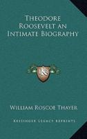 Theodore Roosevelt an Intimate Biography