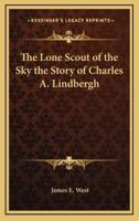 The Lone Scout of the Sky the Story of Charles A. Lindbergh