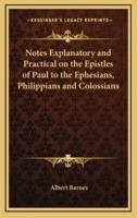 Notes Explanatory and Practical on the Epistles of Paul to the Ephesians, Philippians and Colossians