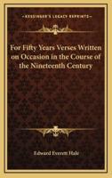 For Fifty Years Verses Written on Occasion in the Course of the Nineteenth Century