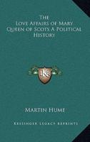 The Love Affairs of Mary Queen of Scots a Political History