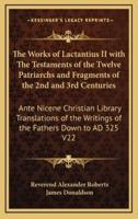 The Works of Lactantius II With The Testaments of the Twelve Patriarchs and Fragments of the 2nd and 3rd Centuries